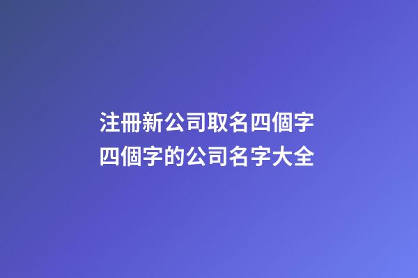 注冊新公司取名四個字 四個字的公司名字大全-第1張-公司起名-玄機派